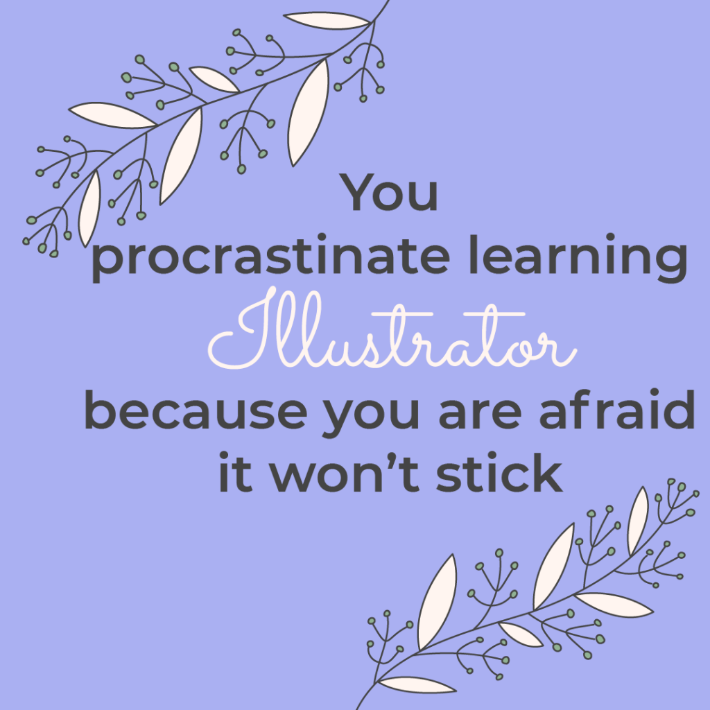 You procrastinate learning Illustrator, because you are afraid it won't stick 