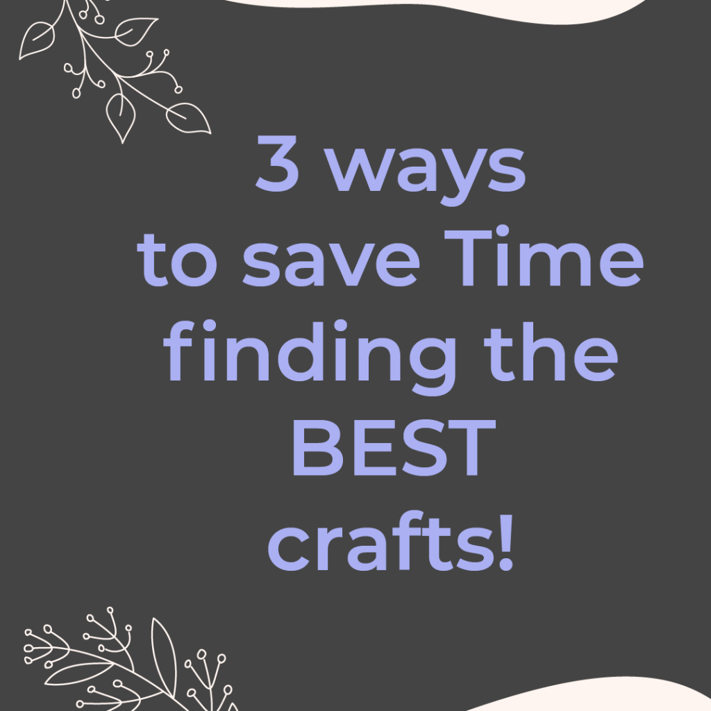 3 Ways to save time finding the BEST Crafts!